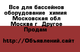 Все для бассейнов - оборудование, химия! - Московская обл., Москва г. Другое » Продам   